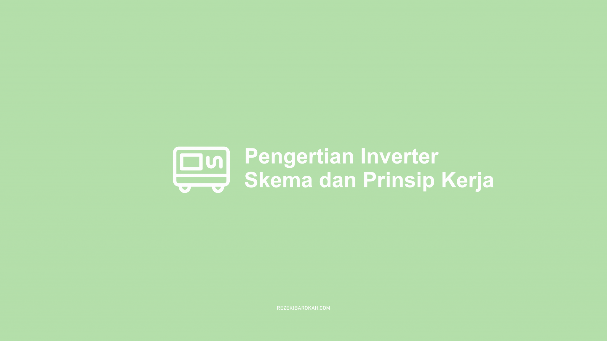 Pengertian Inverter - Fungsi, Jenis-jenis, Skema, Prinsip Kerjanya