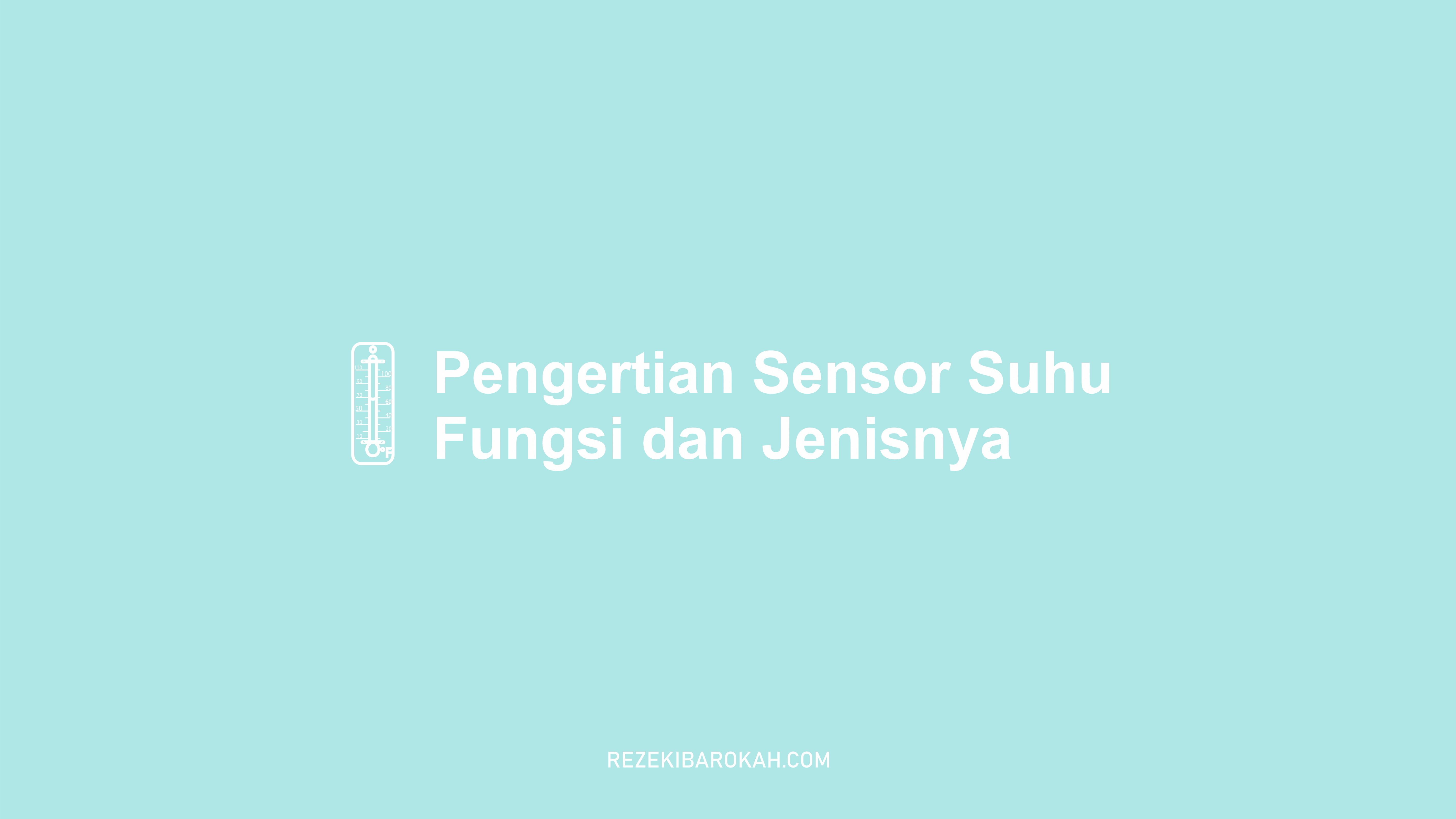 Pengertian Sensor Suhu - Jenis-jenis, Cara Kerja Dan Pengaplikasian